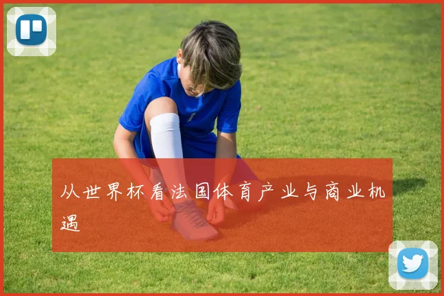 从世界杯看法国体育产业与商业机遇
