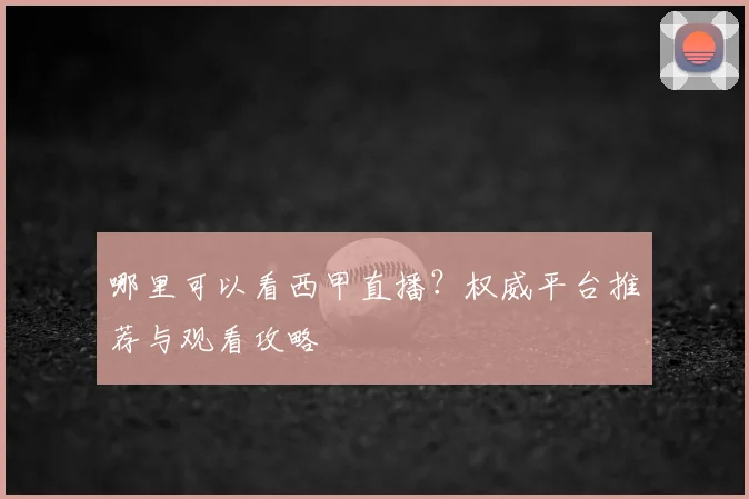 哪里可以看西甲直播？权威平台推荐与观看攻略