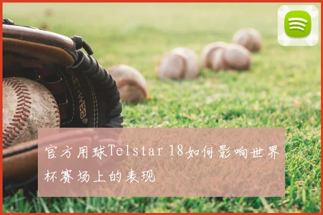 官方用球Telstar 18如何影响世界杯赛场上的表现