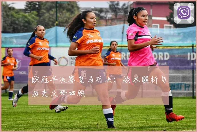 欧冠半决赛皇马对决：战术解析与历史交锋回顾