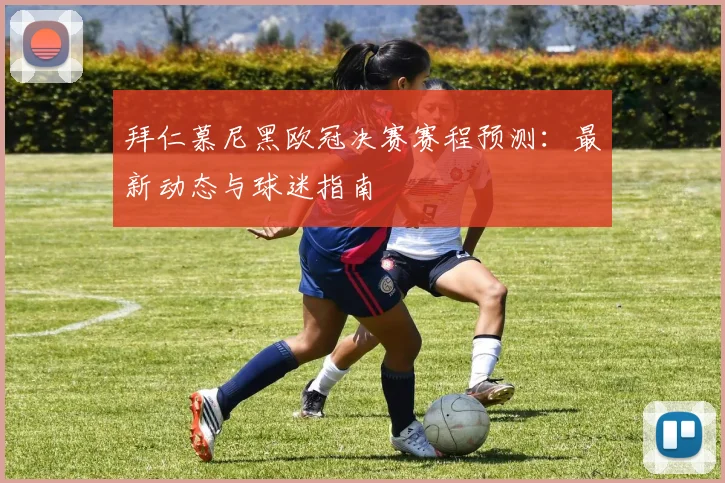 拜仁慕尼黑欧冠决赛赛程预测：最新动态与球迷指南