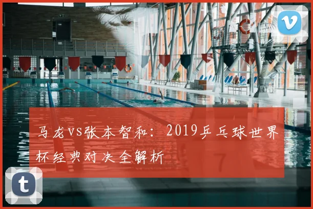 马龙vs张本智和：2019乒乓球世界杯经典对决全解析