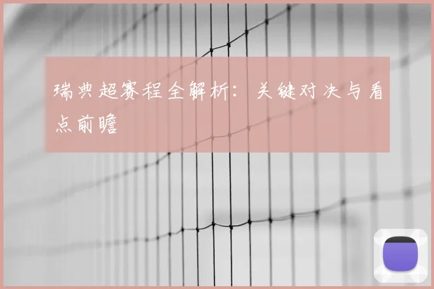 瑞典超赛程全解析：关键对决与看点前瞻