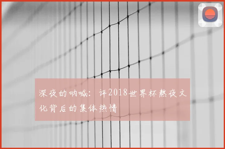 深夜的呐喊：评2018世界杯熬夜文化背后的集体热情