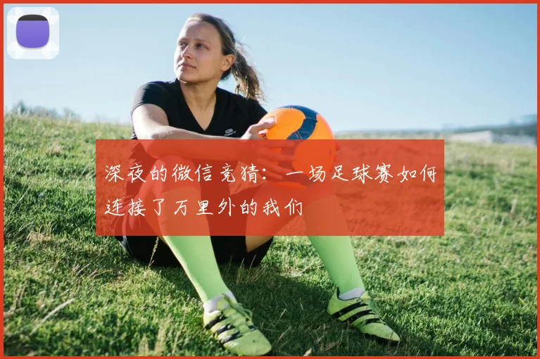 深夜的微信竞猜：一场足球赛如何连接了万里外的我们