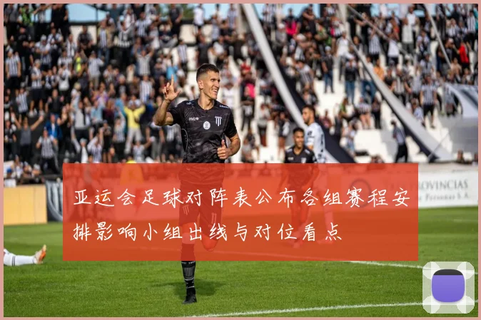 亚运会足球对阵表公布各组赛程安排影响小组出线与对位看点