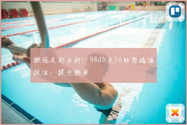 欧冠足彩分析:98db点in助您精准投注,提升胜率