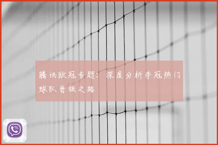 腾讯欧冠专题：深度分析夺冠热门球队晋级之路