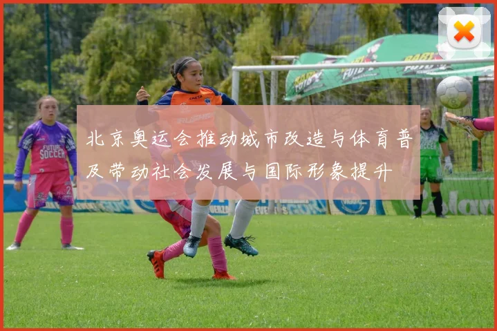 北京奥运会推动城市改造与体育普及带动社会发展与国际形象提升