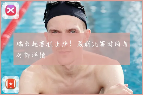 瑞典超赛程出炉！最新比赛时间与对阵详情