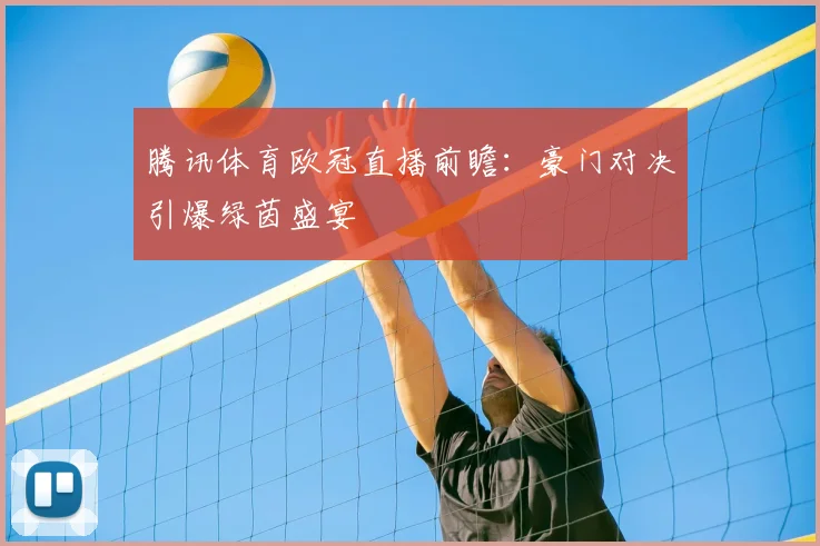 腾讯体育欧冠直播前瞻：豪门对决引爆绿茵盛宴