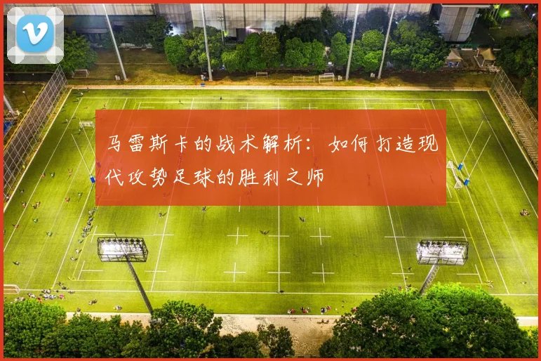 马雷斯卡的战术解析：如何打造现代攻势足球的胜利之师