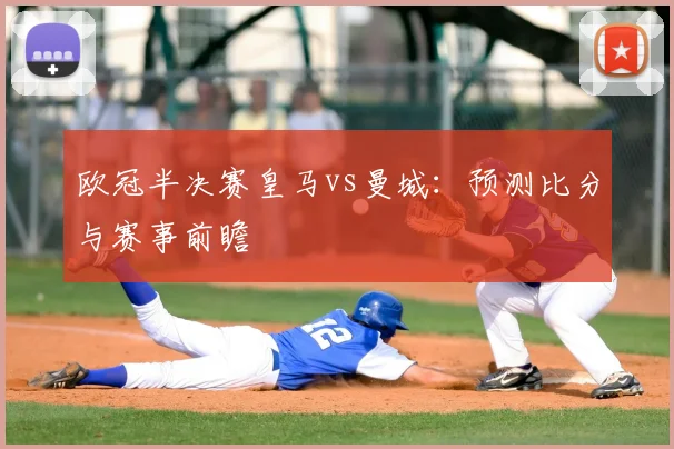 欧冠半决赛皇马vs曼城：预测比分与赛事前瞻