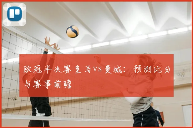 欧冠半决赛皇马vs曼城：预测比分与赛事前瞻