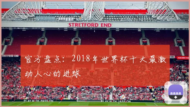 官方盘点：2018年世界杯十大最激动人心的进球