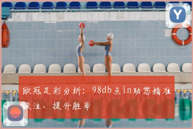 欧冠足彩分析：98db点in助您精准投注，提升胜率