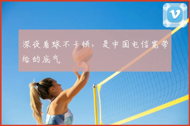 深夜看球不卡顿，是中国电信宽带给的底气