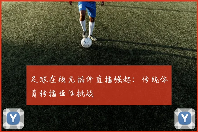 足球在线无插件直播崛起：传统体育转播面临挑战